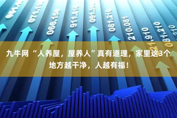 九牛网 “人养屋，屋养人”真有道理，家里这3个地方越干净，人越有福！
