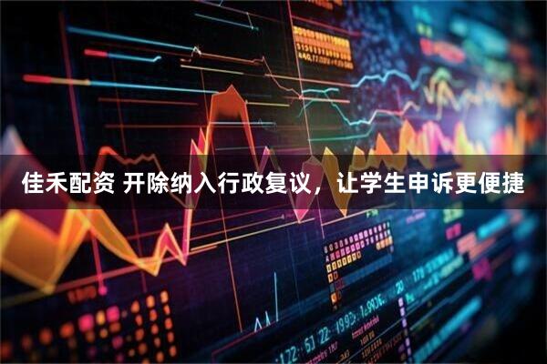 佳禾配资 开除纳入行政复议，让学生申诉更便捷