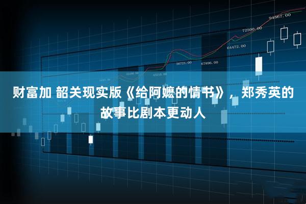 财富加 韶关现实版《给阿嬷的情书》，郑秀英的故事比剧本更动人