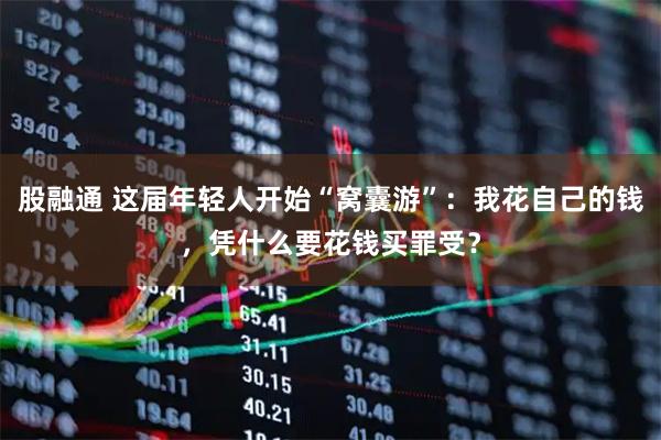 股融通 这届年轻人开始“窝囊游”：我花自己的钱，凭什么要花钱买罪受？