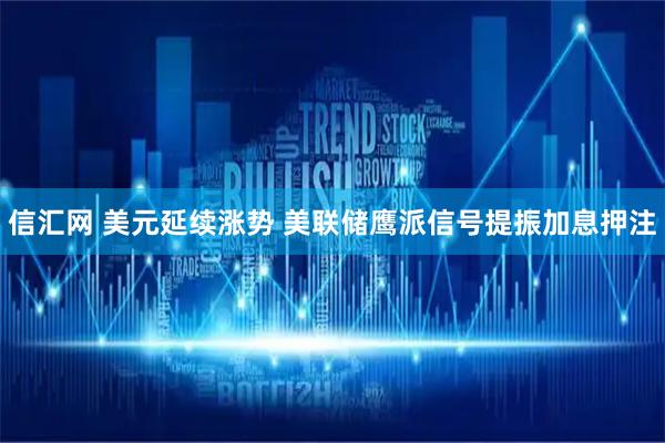 信汇网 美元延续涨势 美联储鹰派信号提振加息押注