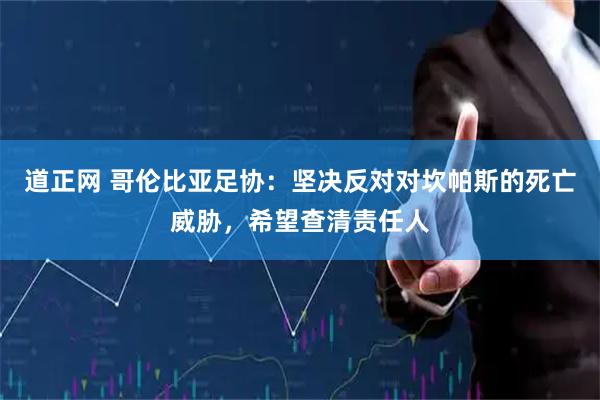 道正网 哥伦比亚足协:坚决反对对坎帕斯的死亡威胁,希望查清责任人