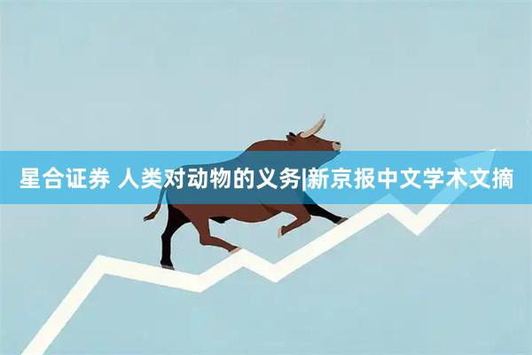 星合证券 人类对动物的义务|新京报中文学术文摘