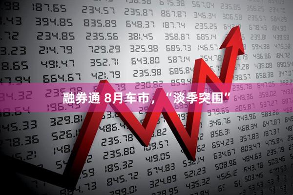 融券通 8月车市，“淡季突围”
