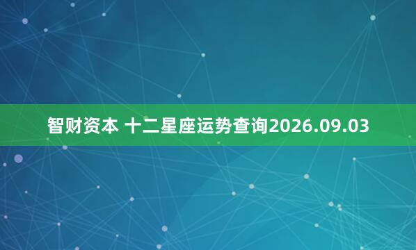 智财资本 十二星座运势查询2026.09.03