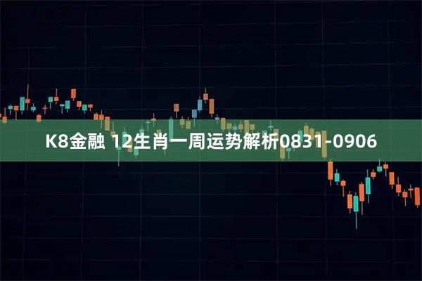 K8金融 12生肖一周运势解析0831-0906